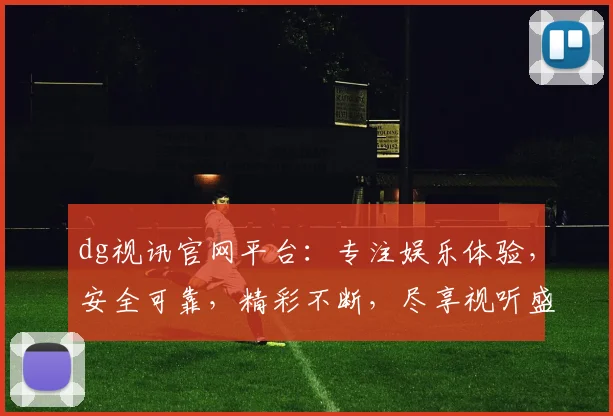 dg视讯官网平台：专注娱乐体验，安全可靠，精彩不断，尽享视听盛宴，领先娱乐首选