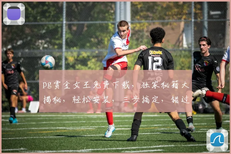 pg赏金女王免费下载，独家秘籍大揭秘，轻松安装，三步搞定，错过等一年