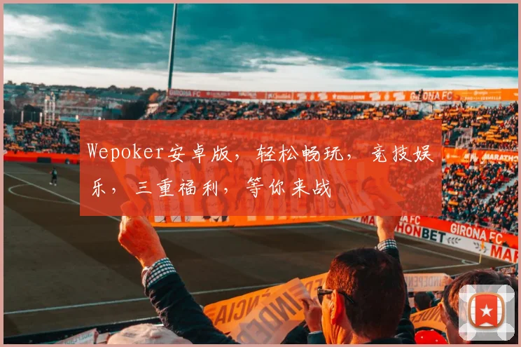 Wepoker安卓版，轻松畅玩，竞技娱乐，三重福利，等你来战