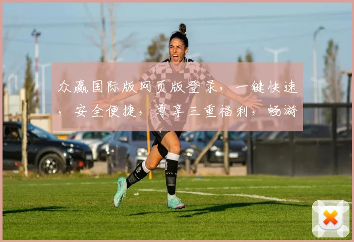 众赢国际版网页版登录，一键快速，安全便捷，尊享三重福利，畅游投资世界，体验非凡